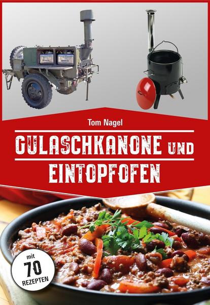 Gulaschkanone und Eintopfofen, mit 70 Rezepten, von Tom Nagel